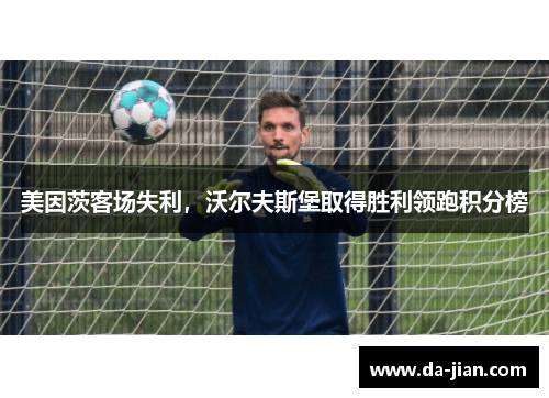 美因茨客场失利，沃尔夫斯堡取得胜利领跑积分榜